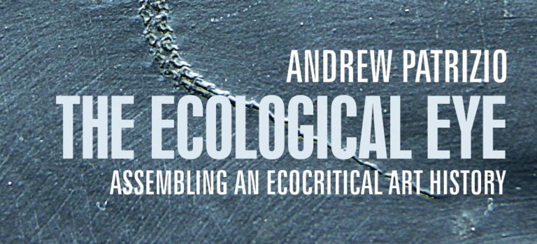 The Ecological Eye: Assembling an Ecocritical Art History by Andrew Patrizio The Ecological Eye: Assembling an Ecocritical Art History by Andrew Patrizio